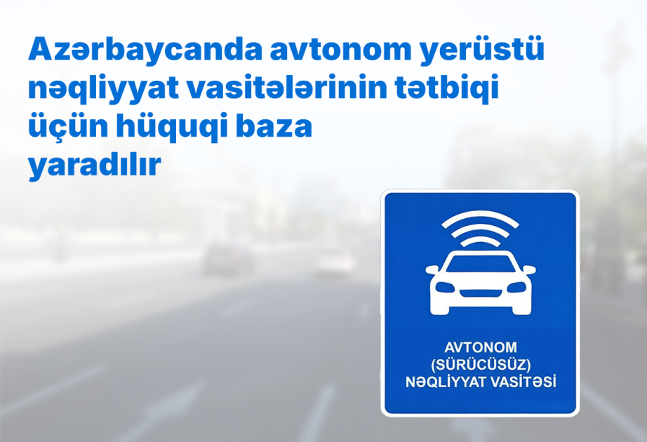Azərbaycanda avtonom yerüstü nəqliyyat vasitələrinin tətbiqi üçün hüquqi baza yaradılır